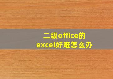 二级office的excel好难怎么办