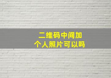 二维码中间加个人照片可以吗