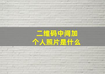 二维码中间加个人照片是什么