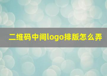 二维码中间logo排版怎么弄