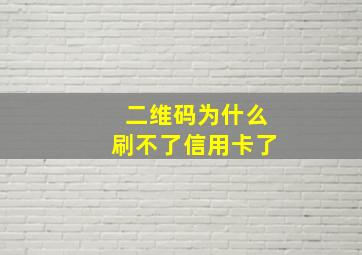 二维码为什么刷不了信用卡了