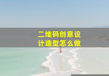 二维码创意设计造型怎么做