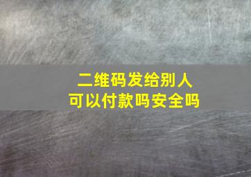 二维码发给别人可以付款吗安全吗