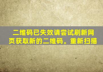 二维码已失效请尝试刷新网页获取新的二维码。重新扫描