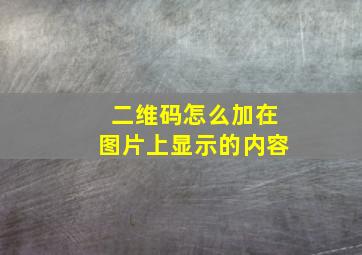 二维码怎么加在图片上显示的内容