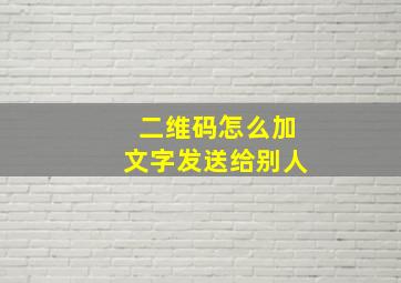 二维码怎么加文字发送给别人