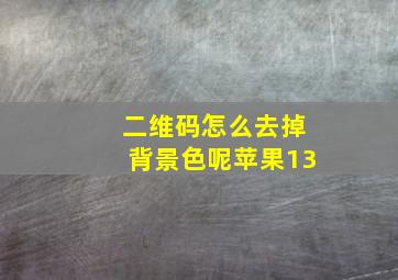 二维码怎么去掉背景色呢苹果13