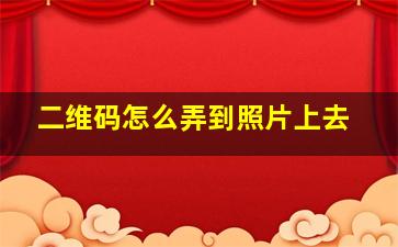 二维码怎么弄到照片上去