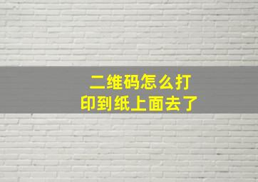 二维码怎么打印到纸上面去了