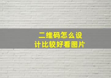 二维码怎么设计比较好看图片