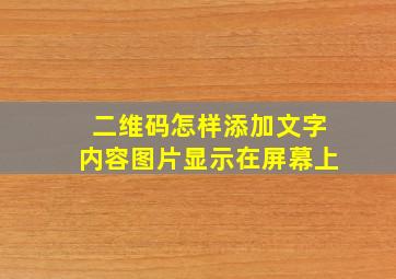 二维码怎样添加文字内容图片显示在屏幕上