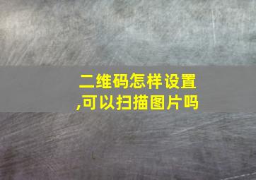 二维码怎样设置,可以扫描图片吗