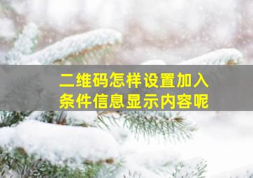 二维码怎样设置加入条件信息显示内容呢