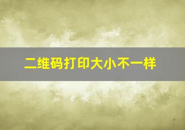 二维码打印大小不一样