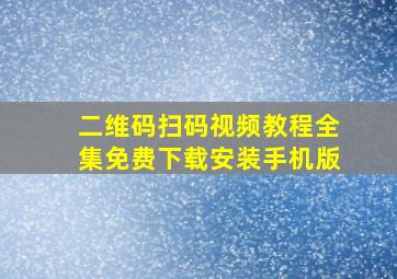 二维码扫码视频教程全集免费下载安装手机版