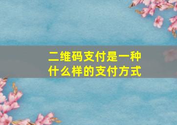 二维码支付是一种什么样的支付方式