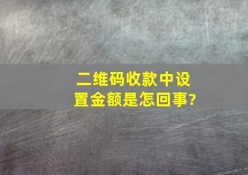 二维码收款中设置金额是怎回事?