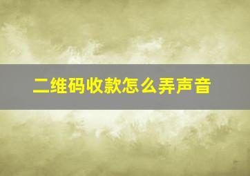 二维码收款怎么弄声音