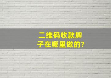 二维码收款牌子在哪里做的?