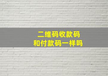 二维码收款码和付款码一样吗