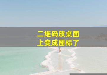 二维码放桌面上变成图标了