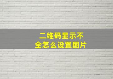 二维码显示不全怎么设置图片