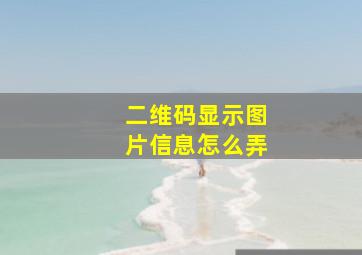 二维码显示图片信息怎么弄