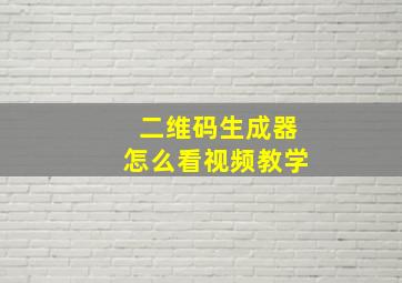 二维码生成器怎么看视频教学