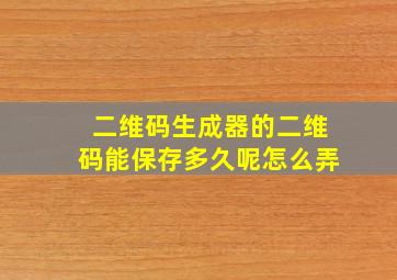 二维码生成器的二维码能保存多久呢怎么弄