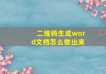 二维码生成word文档怎么做出来