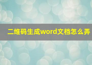 二维码生成word文档怎么弄