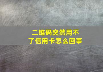 二维码突然用不了信用卡怎么回事