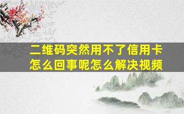 二维码突然用不了信用卡怎么回事呢怎么解决视频