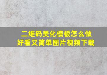 二维码美化模板怎么做好看又简单图片视频下载