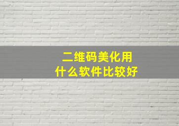 二维码美化用什么软件比较好