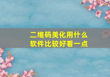 二维码美化用什么软件比较好看一点