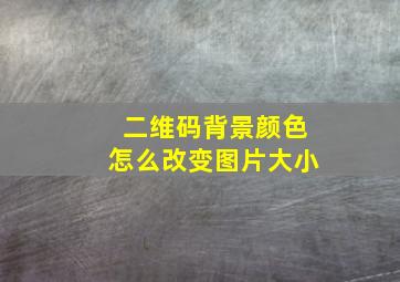 二维码背景颜色怎么改变图片大小