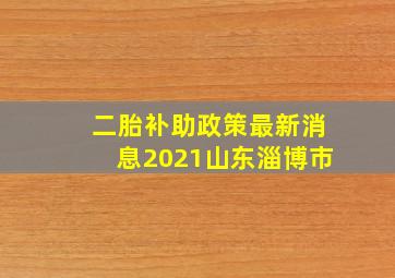 二胎补助政策最新消息2021山东淄博市