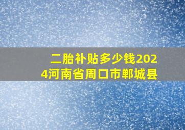 二胎补贴多少钱2024河南省周口市郸城县