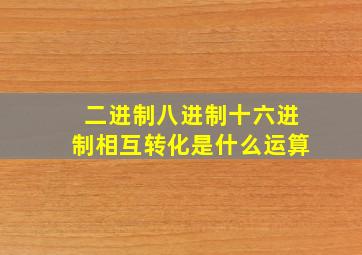 二进制八进制十六进制相互转化是什么运算