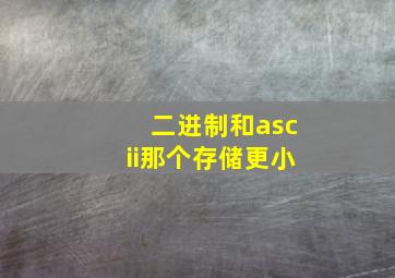 二进制和ascii那个存储更小