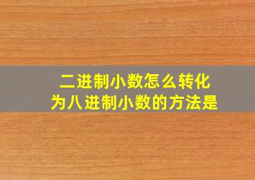 二进制小数怎么转化为八进制小数的方法是