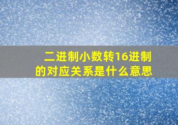 二进制小数转16进制的对应关系是什么意思