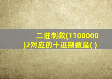 二进制数(1100000)2对应的十进制数是( )