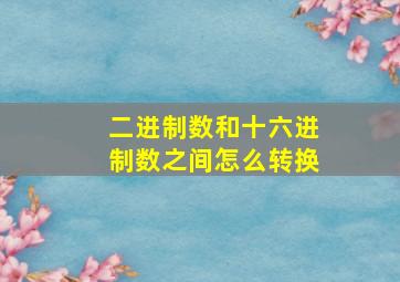 二进制数和十六进制数之间怎么转换