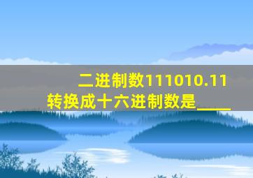 二进制数111010.11转换成十六进制数是____