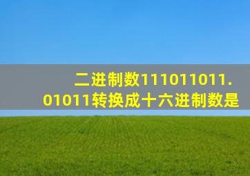 二进制数111011011.01011转换成十六进制数是