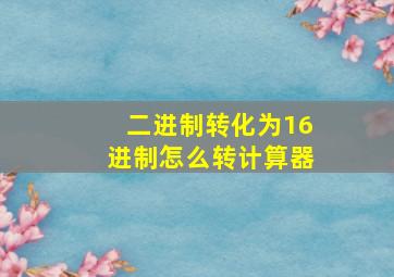 二进制转化为16进制怎么转计算器