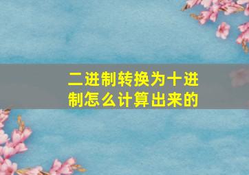 二进制转换为十进制怎么计算出来的