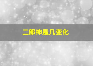 二郎神是几变化